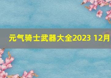 元气骑士武器大全2023 12月